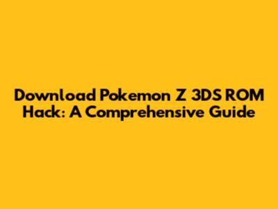Download Pokemon Z 3DS ROM Hack: A Comprehensive Guide