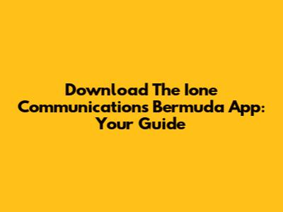 Download The Ione Communications Bermuda App: Your Guide
