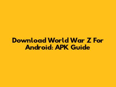 Download World War Z For Android: APK Guide