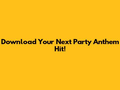 Download Your Next Party Anthem Hit!