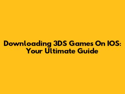 Downloading 3DS Games On IOS: Your Ultimate Guide