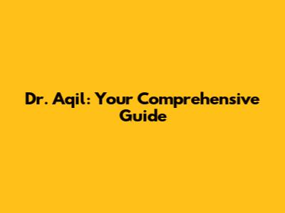 Dr. Aqil: Your Comprehensive Guide