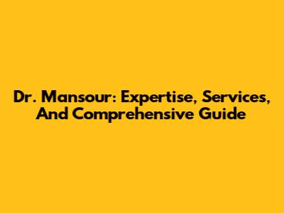 Dr. Mansour: Expertise, Services, And Comprehensive Guide