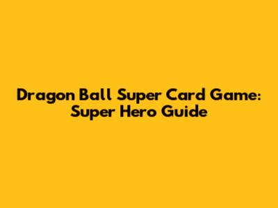 Dragon Ball Super Card Game: Super Hero Guide