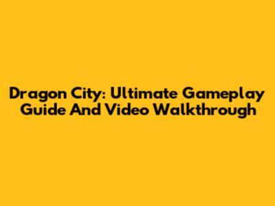 Dragon City: Ultimate Gameplay Guide And Video Walkthrough