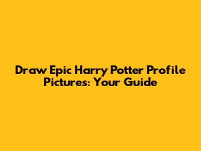 Draw Epic Harry Potter Profile Pictures: Your Guide