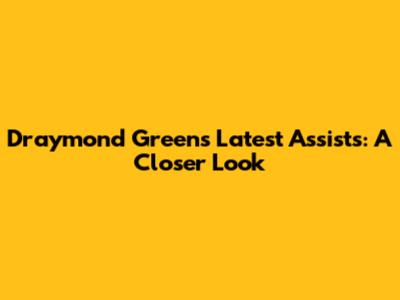 Draymond Green's Latest Assists: A Closer Look