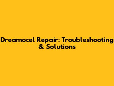 Dreamocel Repair: Troubleshooting & Solutions