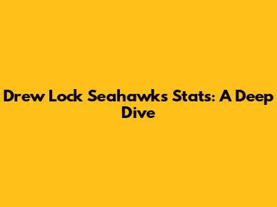 Drew Lock Seahawks Stats: A Deep Dive
