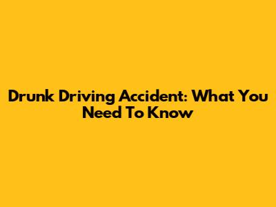 Drunk Driving Accident: What You Need To Know