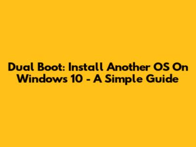 Dual Boot: Install Another OS On Windows 10 - A Simple Guide