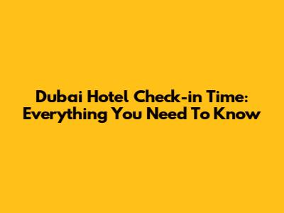 Dubai Hotel Check-in Time: Everything You Need To Know