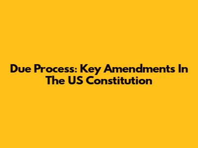 Due Process: Key Amendments In The US Constitution