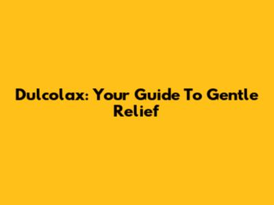 Dulcolax: Your Guide To Gentle Relief