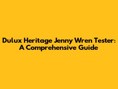 Dulux Heritage Jenny Wren Tester: A Comprehensive Guide