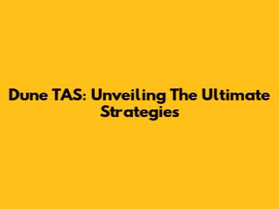 Dune TAS: Unveiling The Ultimate Strategies