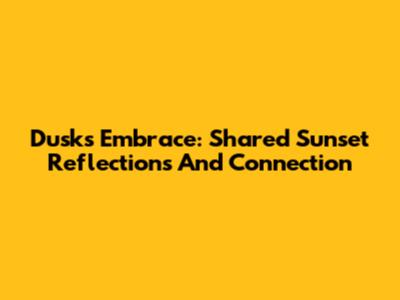 Dusk's Embrace: Shared Sunset Reflections And Connection