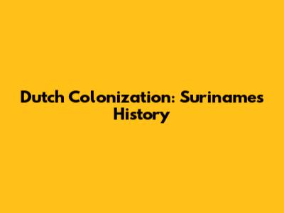Dutch Colonization: Suriname's History