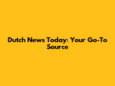 Dutch News Today: Your Go-To Source