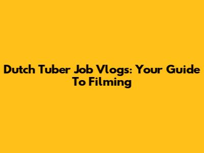 Dutch Tuber Job Vlogs: Your Guide To Filming