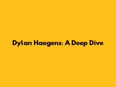 Dylan Haegens: A Deep Dive