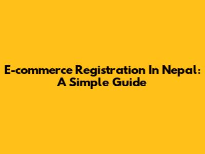 E-commerce Registration In Nepal: A Simple Guide