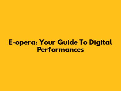 E-opera: Your Guide To Digital Performances