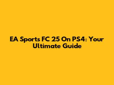 EA Sports FC 25 On PS4: Your Ultimate Guide