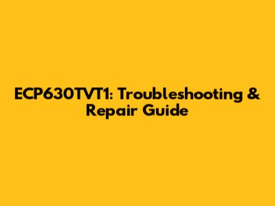 ECP630TVT1: Troubleshooting & Repair Guide