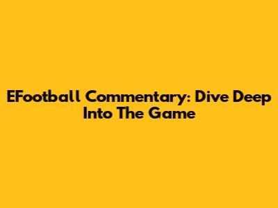 EFootball Commentary: Dive Deep Into The Game