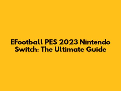 EFootball PES 2023 Nintendo Switch: The Ultimate Guide