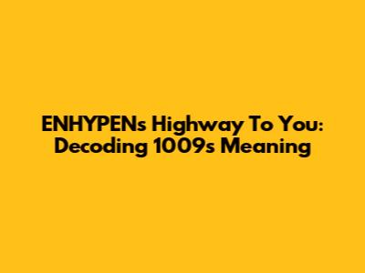 ENHYPEN's Highway To You: Decoding 1009's Meaning