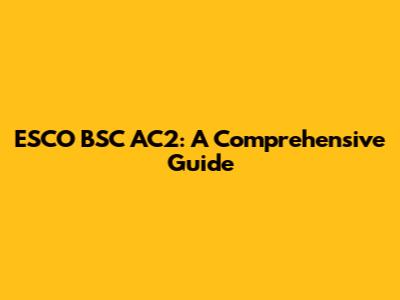 ESCO BSC AC2: A Comprehensive Guide