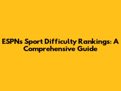 ESPN's Sport Difficulty Rankings: A Comprehensive Guide