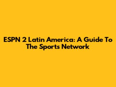 ESPN 2 Latin America: A Guide To The Sports Network