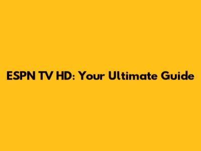 ESPN TV HD: Your Ultimate Guide