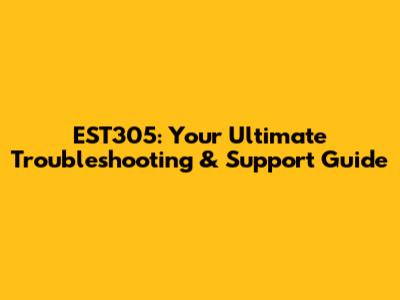 EST305: Your Ultimate Troubleshooting & Support Guide