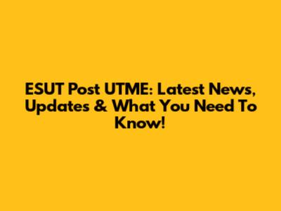 ESUT Post UTME: Latest News, Updates & What You Need To Know!