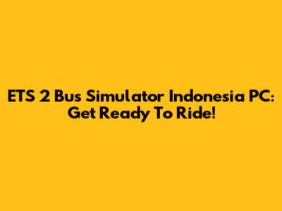ETS 2 Bus Simulator Indonesia PC: Get Ready To Ride!