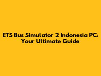 ETS Bus Simulator 2 Indonesia PC: Your Ultimate Guide