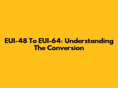 EUI-48 To EUI-64: Understanding The Conversion