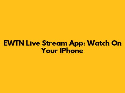 EWTN Live Stream App: Watch On Your IPhone