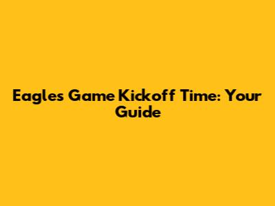 Eagles Game Kickoff Time: Your Guide