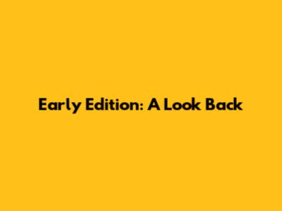 Early Edition: A Look Back