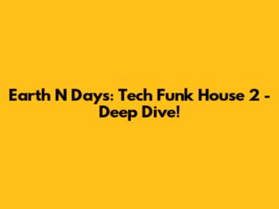 Earth N Days: Tech Funk House 2 - Deep Dive!