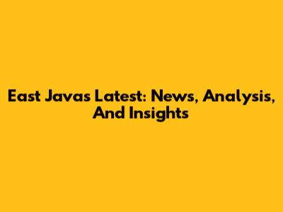 East Java's Latest: News, Analysis, And Insights