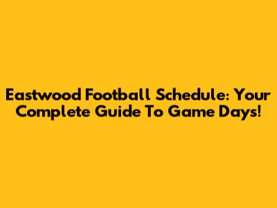 Eastwood Football Schedule: Your Complete Guide To Game Days!