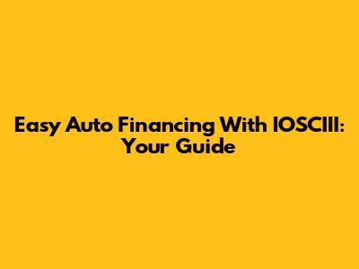 Easy Auto Financing With IOSCIII: Your Guide