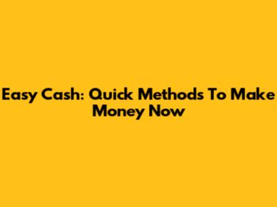 Easy Cash: Quick Methods To Make Money Now