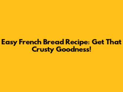 Easy French Bread Recipe: Get That Crusty Goodness!
